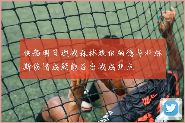 快船明日迎战森林狼伦纳德与科林斯伤情成疑能否出战成焦点
