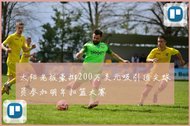 太阳老板豪掷200万美元吸引顶尖球员参加明年扣篮大赛