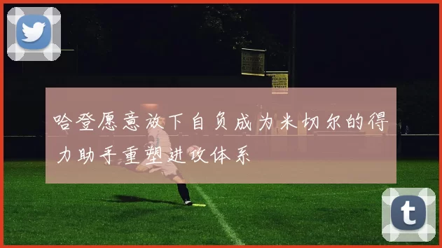哈登愿意放下自负成为米切尔的得力助手重塑进攻体系