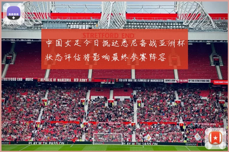 中国女足今日抵达悉尼备战亚洲杯状态评估将影响最终参赛阵容