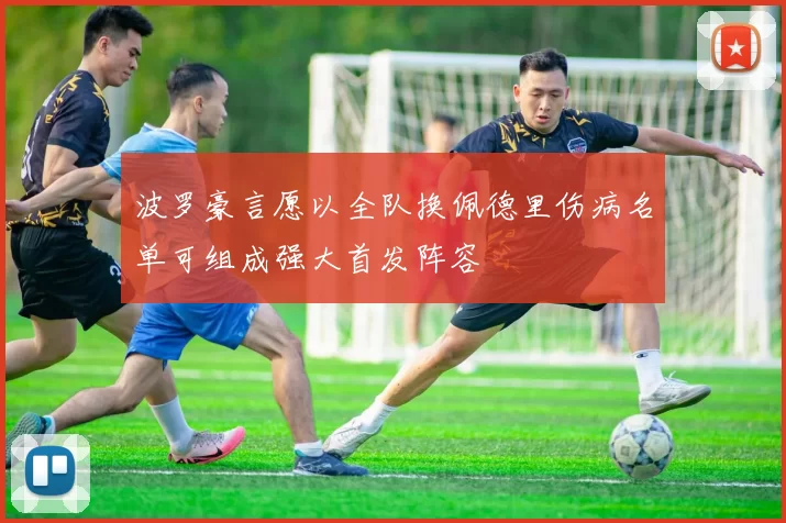 波罗豪言愿以全队换佩德里伤病名单可组成强大首发阵容