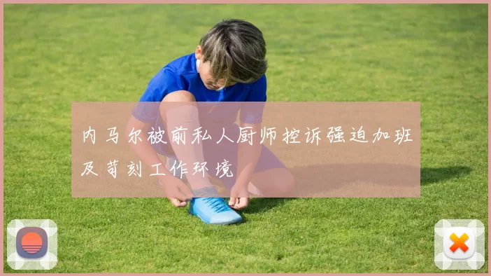 内马尔被前私人厨师控诉强迫加班及苛刻工作环境