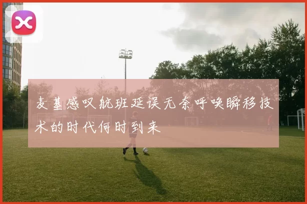 麦基感叹航班延误无奈呼唤瞬移技术的时代何时到来