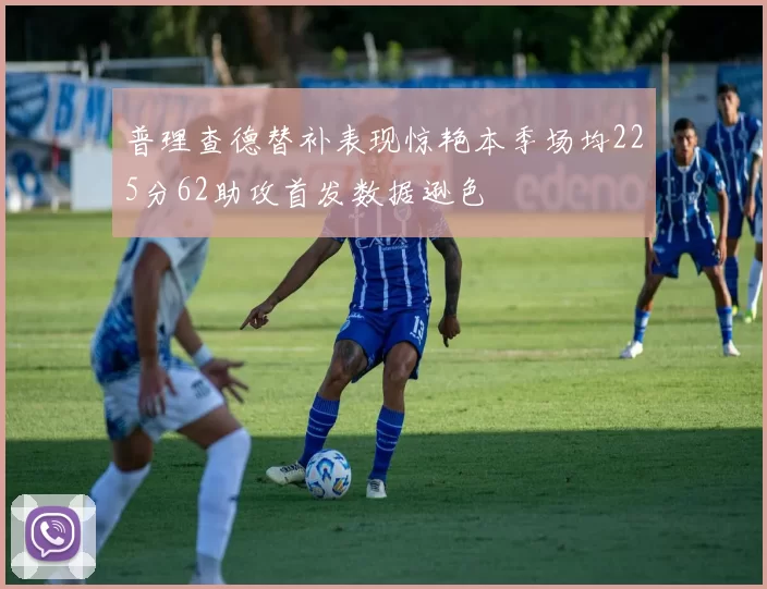 普理查德替补表现惊艳本季场均225分62助攻首发数据逊色
