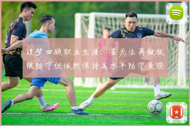 追梦回顾职业生涯：虽无法再做极限防守但依然保持高水平防守表现