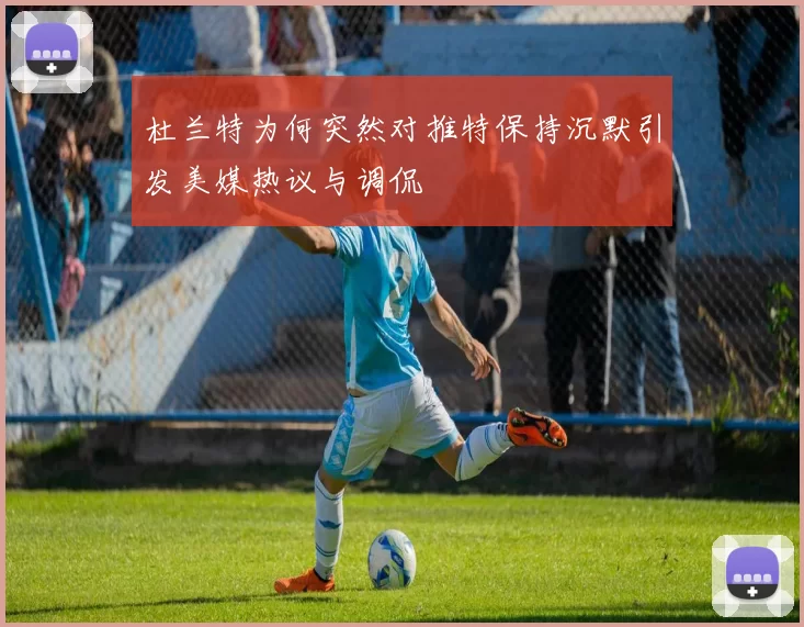 杜兰特为何突然对推特保持沉默引发美媒热议与调侃